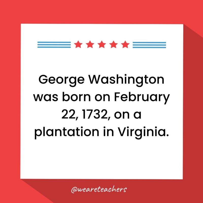 George Washington was born on February 22, 1732, on a plantation in Virginia.