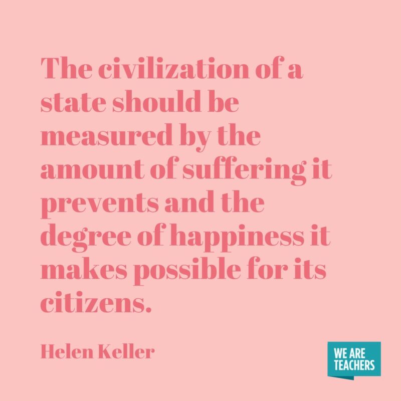 The civilization of a state should be measured by the amount of suffering it prevents and the degree of happiness it makes possible for its citizens.