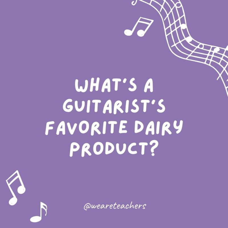  What’s a guitarist’s favorite dairy product?