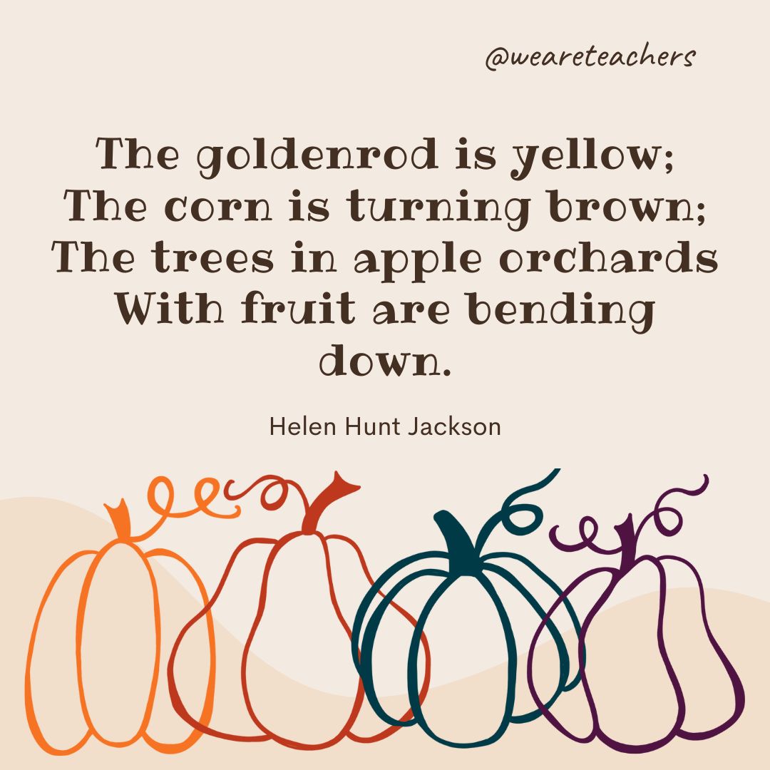 The goldenrod is yellow;
The corn is turning brown;
The trees in apple orchards
With fruit are bending down. 