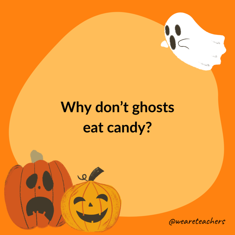 Why don’t ghosts eat candy?- halloween jokes for kids