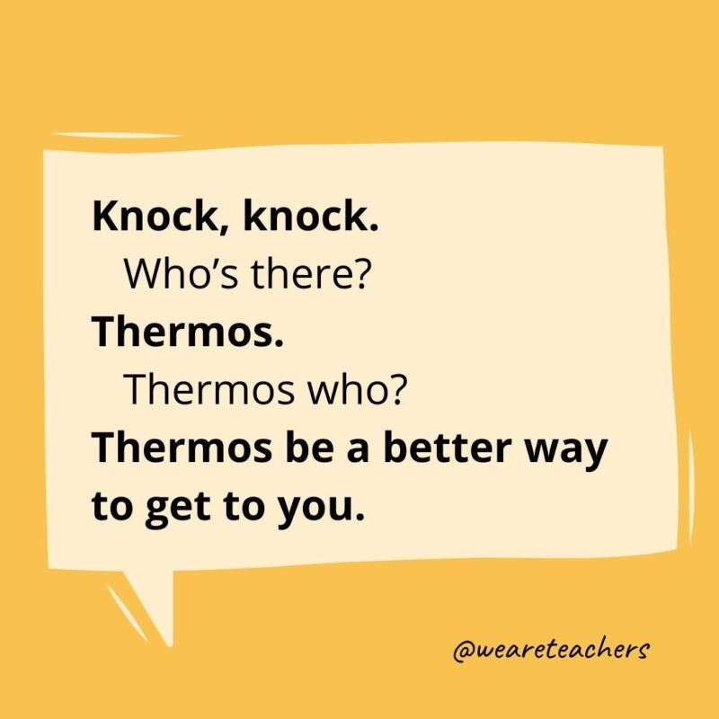 Knock knock. Who’s there? Thermos. Thermos who? Thermos be a better way to get to you.