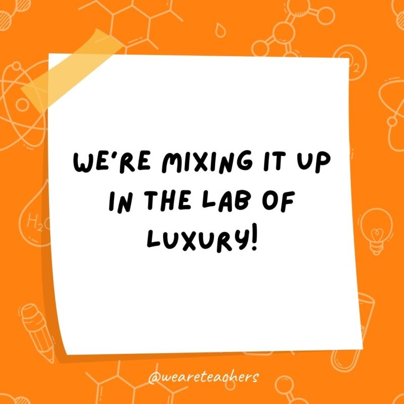 We're mixing it up in the lab of luxury!- science jokes