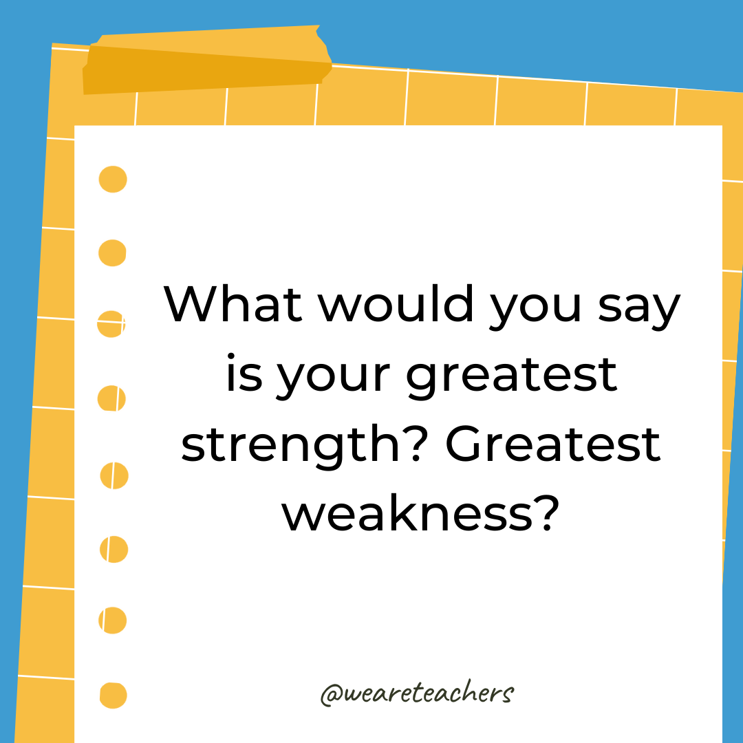 What would you say is your greatest strength? Greatest weakness?