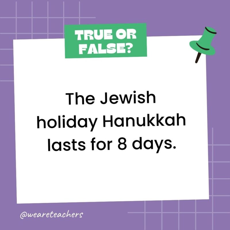 111. True or False: The Jewish holiday Hanukkah lasts for 8 days.- true or false questions