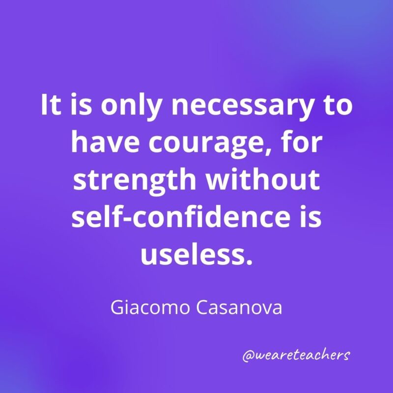 It is only necessary to have courage, for strength without self-confidence is useless. —Giacomo Casanova- motivational quotes