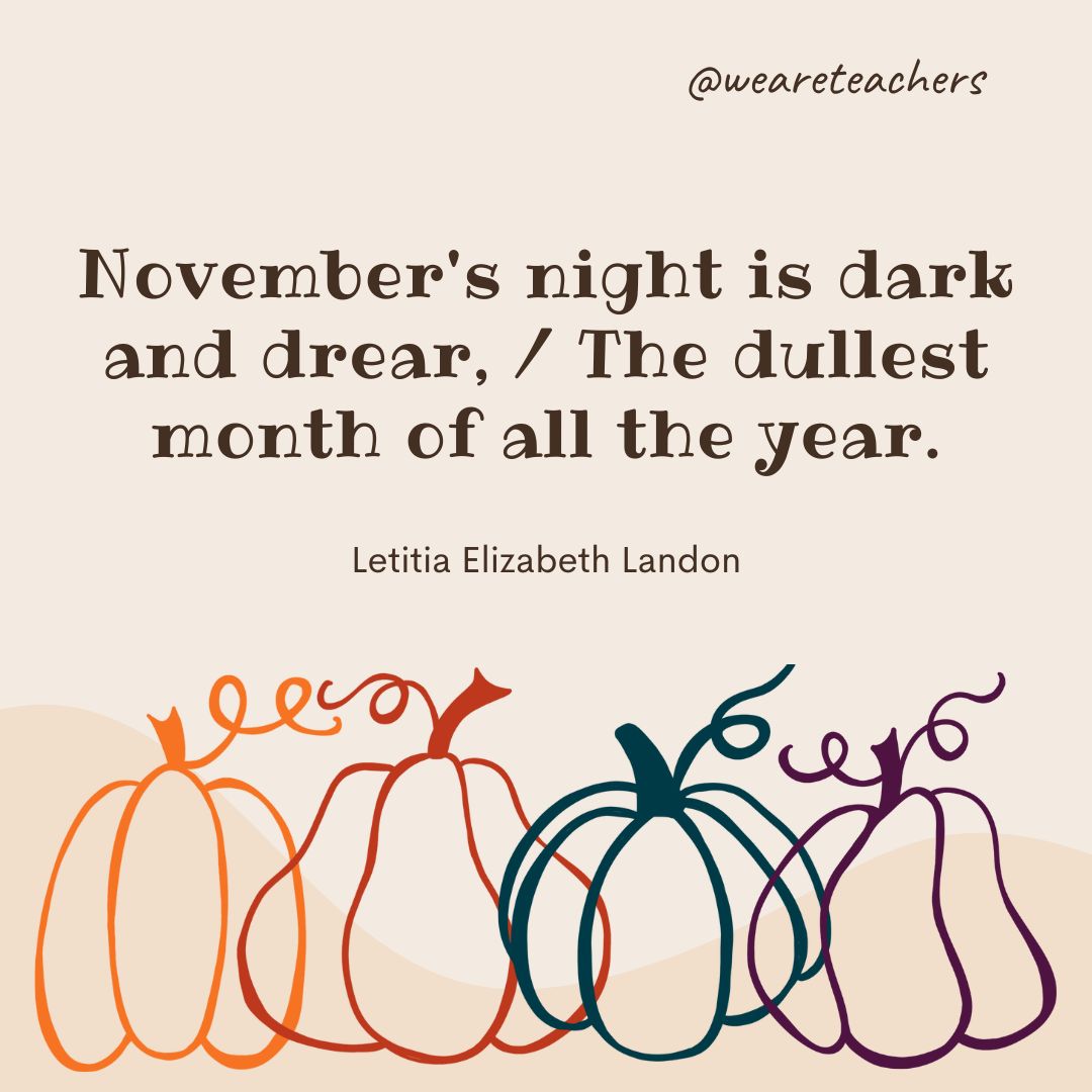 November's night is dark and drear,
The dullest month of all the year.