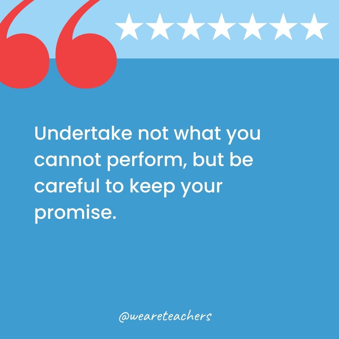 Undertake not what you cannot perform, but be careful to keep your promise.-george washington quotes