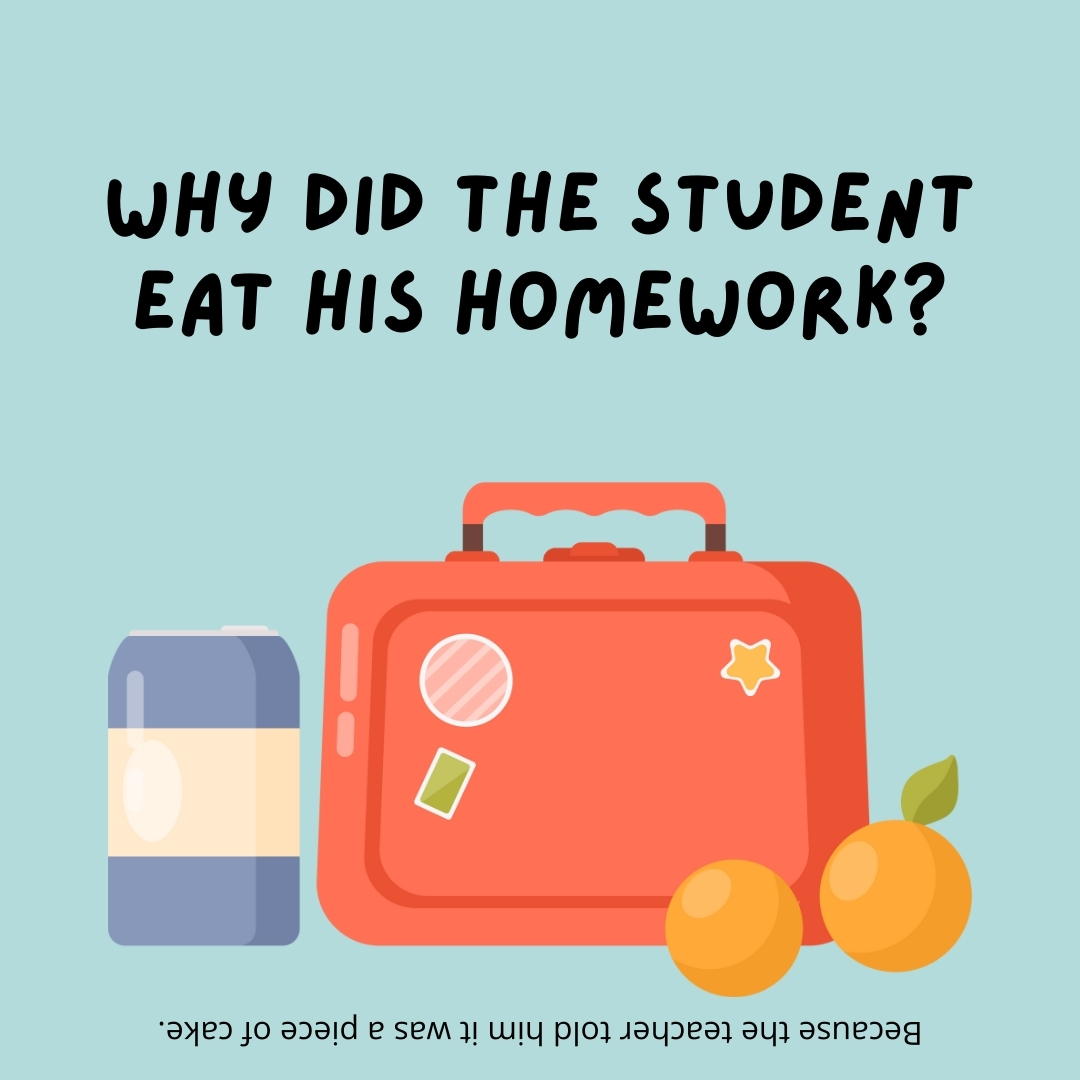 Why did the student eat his homework?

Because the teacher told him it was a piece of cake.