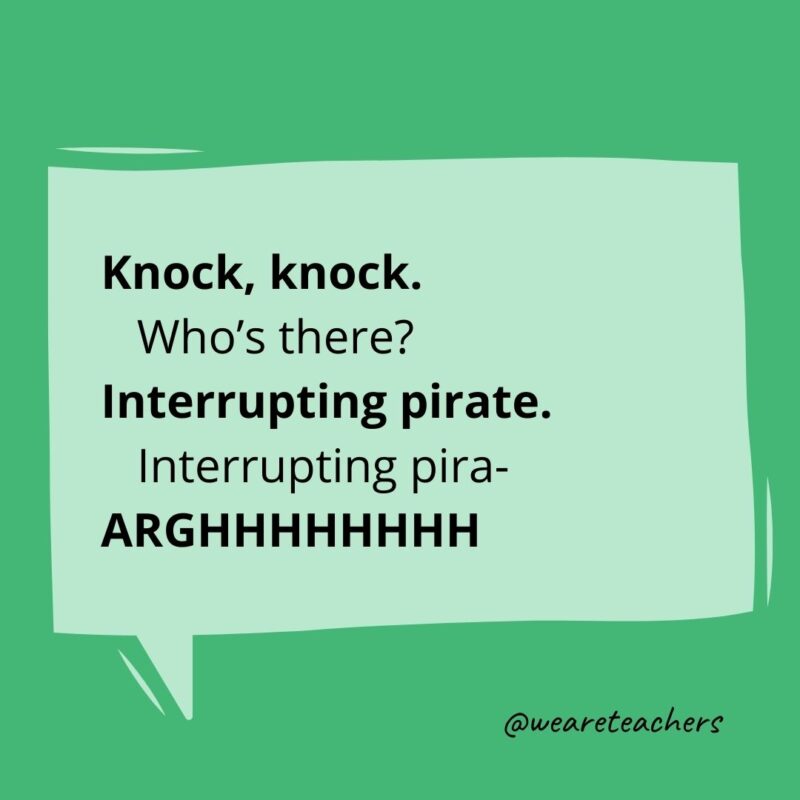 Knock, knock.
Who’s there?
Interrupting pirate.
Interrupting pira-
ARGHHHHHHHH