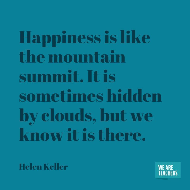 Happiness is like the mountain summit. It is sometimes hidden by clouds, but we know it is there.