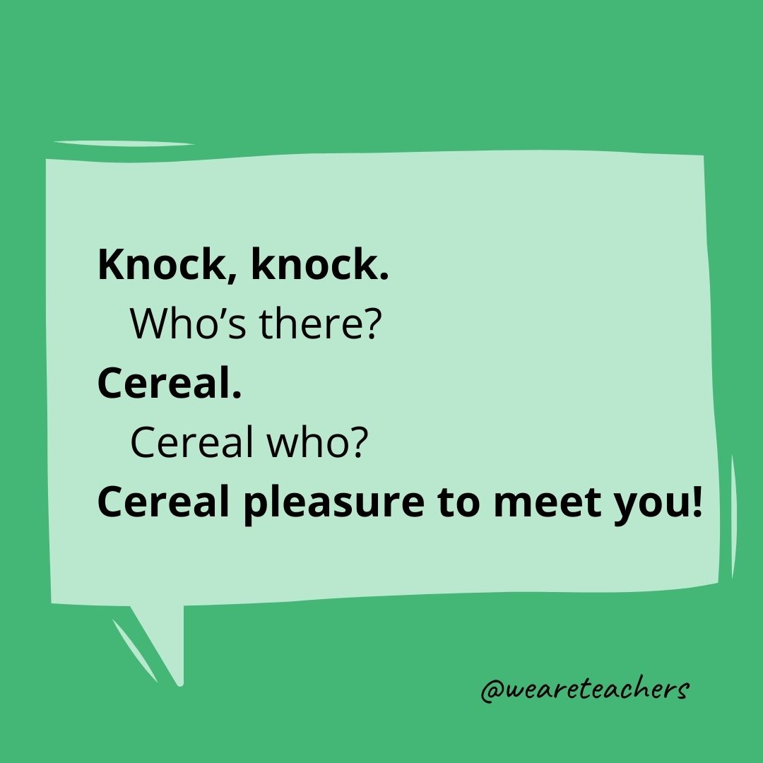 Knock, knock.
Who's there?
Cereal.
Cereal who?
Cereal pleasure to meet you!