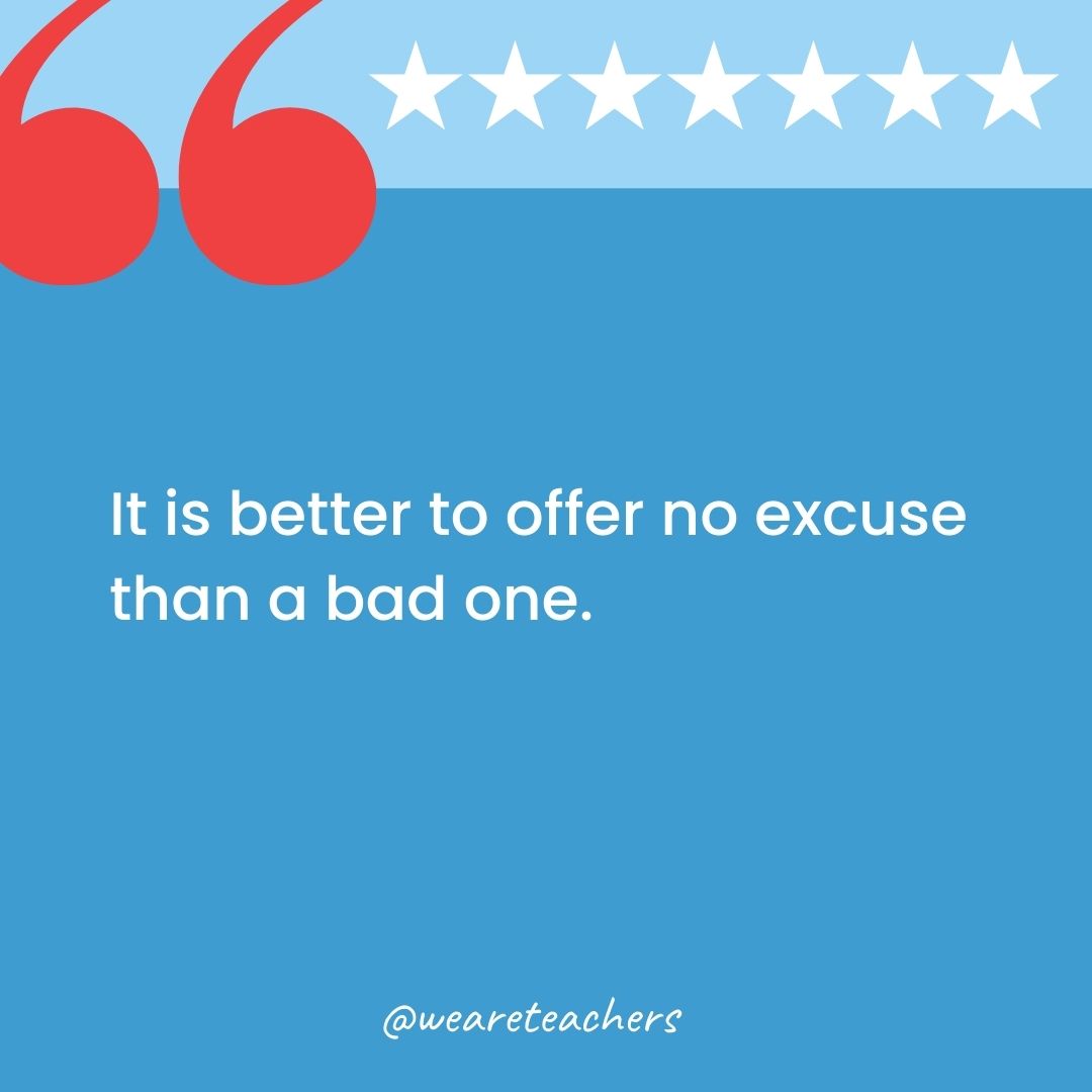 It is better to offer no excuse than a bad one.-george washington quotes