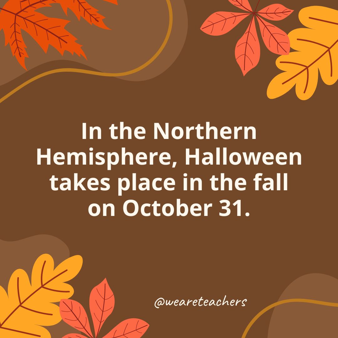 In the Northern Hemisphere, Halloween takes place in the fall on October 31.