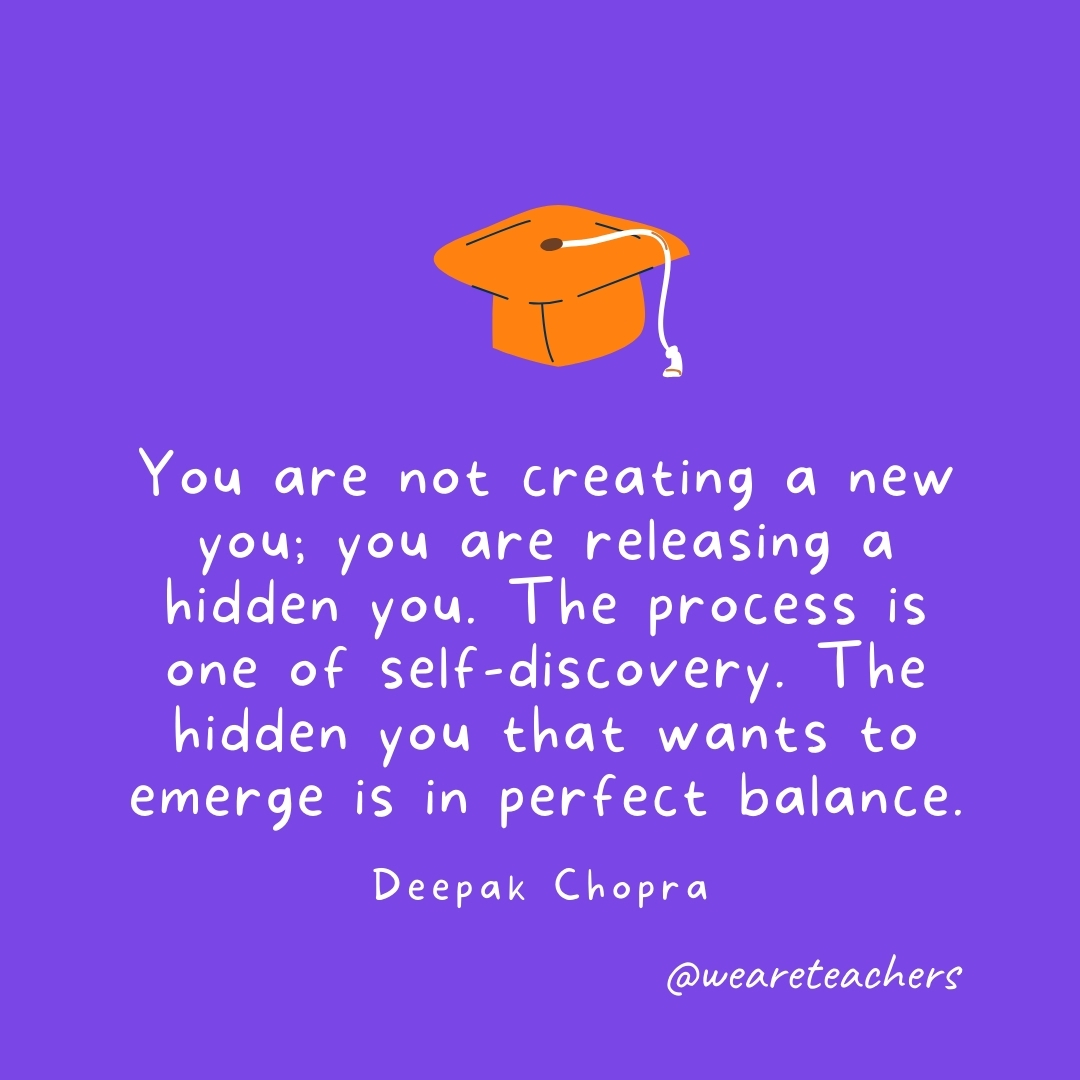 You are not creating a new you; you are releasing a hidden you. The process is one of self-discovery. The hidden you that wants to emerge is in perfect balance. —Deepak Chopra