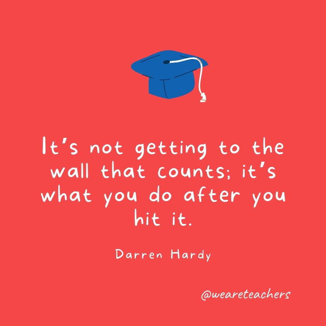 It's not getting to the wall that counts; it's what you do after you hit it. —Darren Hardy