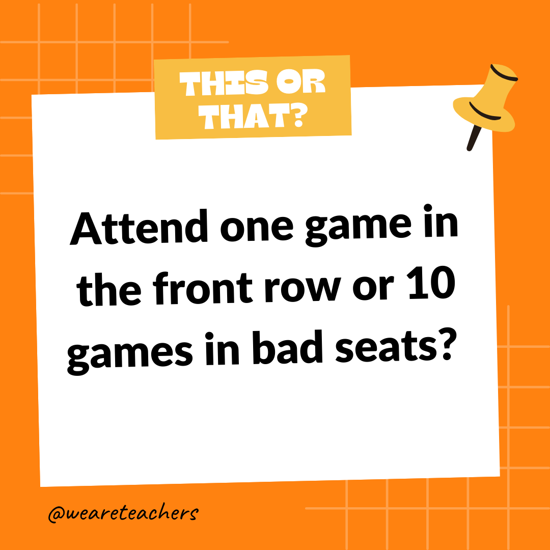 Attend one game in the front row or 10 games in bad seats? - this or that questions