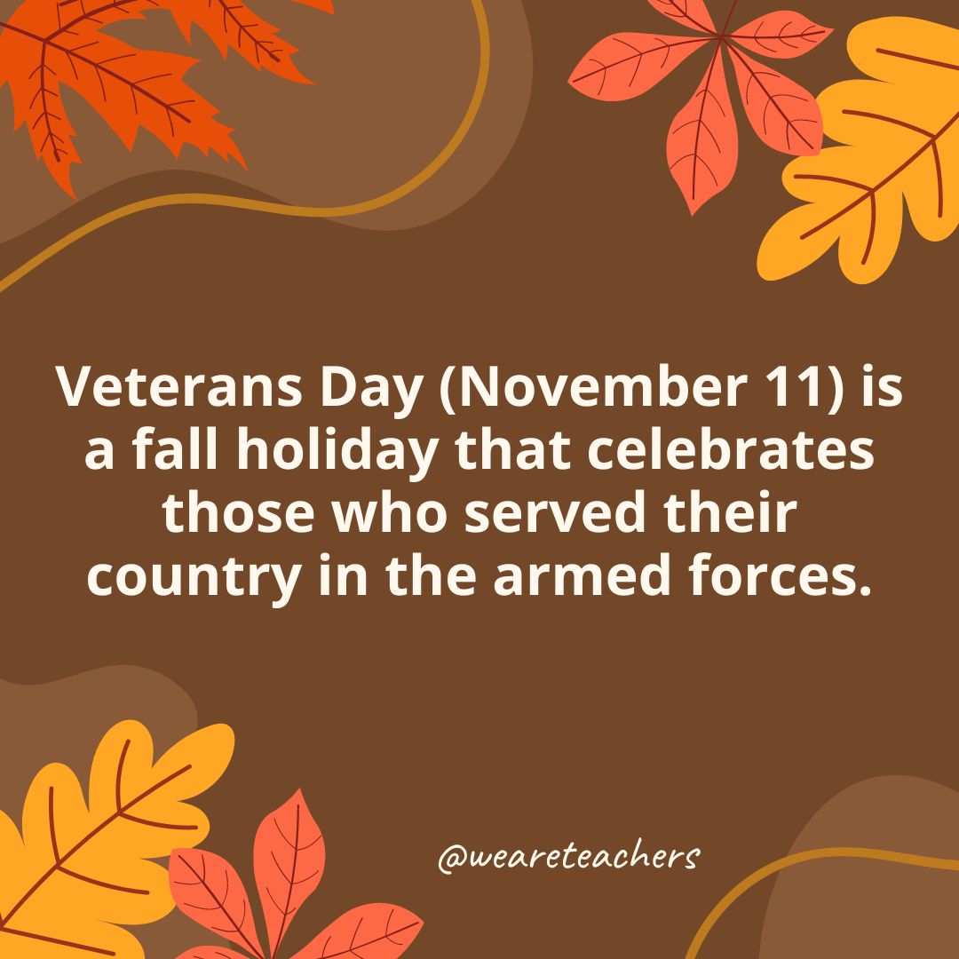 Veterans Day (November 11) is a fall holiday that celebrates those who served their country in the armed forces.