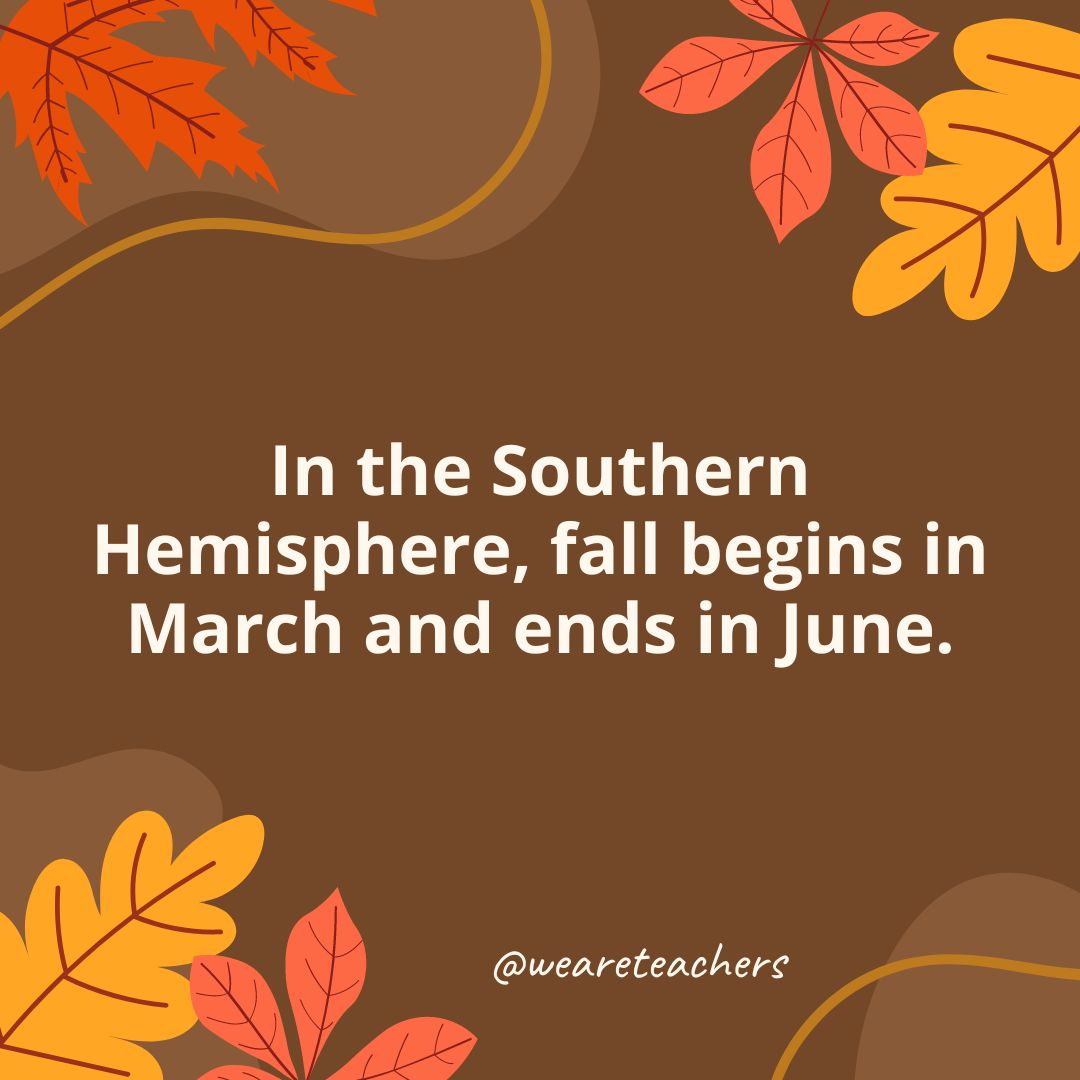 In the Southern Hemisphere, fall begins in March and ends in June.