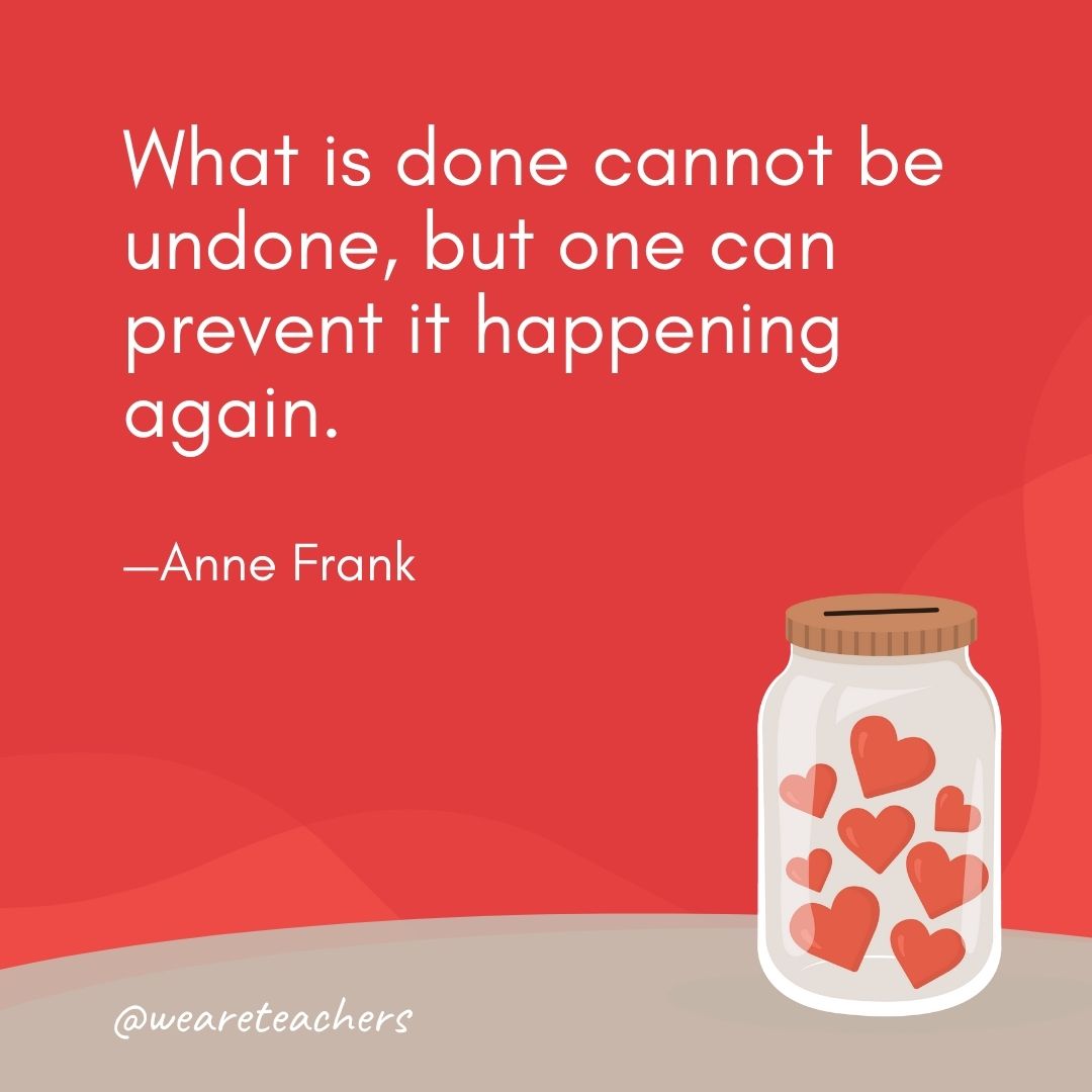 What is done cannot be undone, but one can prevent it happening again. —Anne Frank- anti-bullying quotes