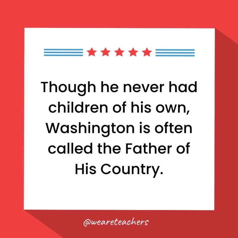 Though he never had children of his own, Washington is often called the Father of His Country.- fun facts about George Washington