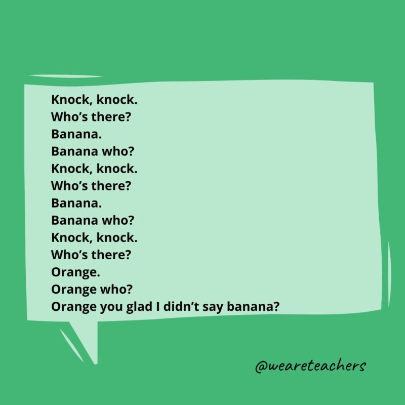 Knock, knock. Who’s there? Banana. Banana who? Knock, knock. Who's there? Banana. Banana who? Knock, knock. Who’s there? Orange. Orange who? Orange you glad I didn’t say banana?