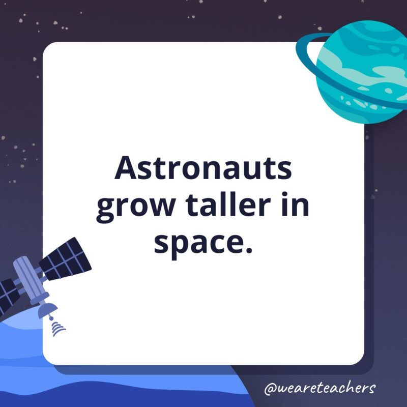 Astronauts grow taller in space.