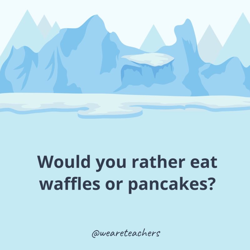 Would you rather eat waffles or pancakes?