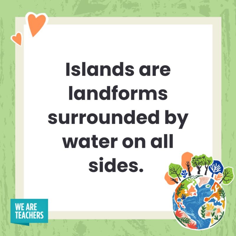 The island is ground and surrounded by water on all sides. - Facts about the Earth