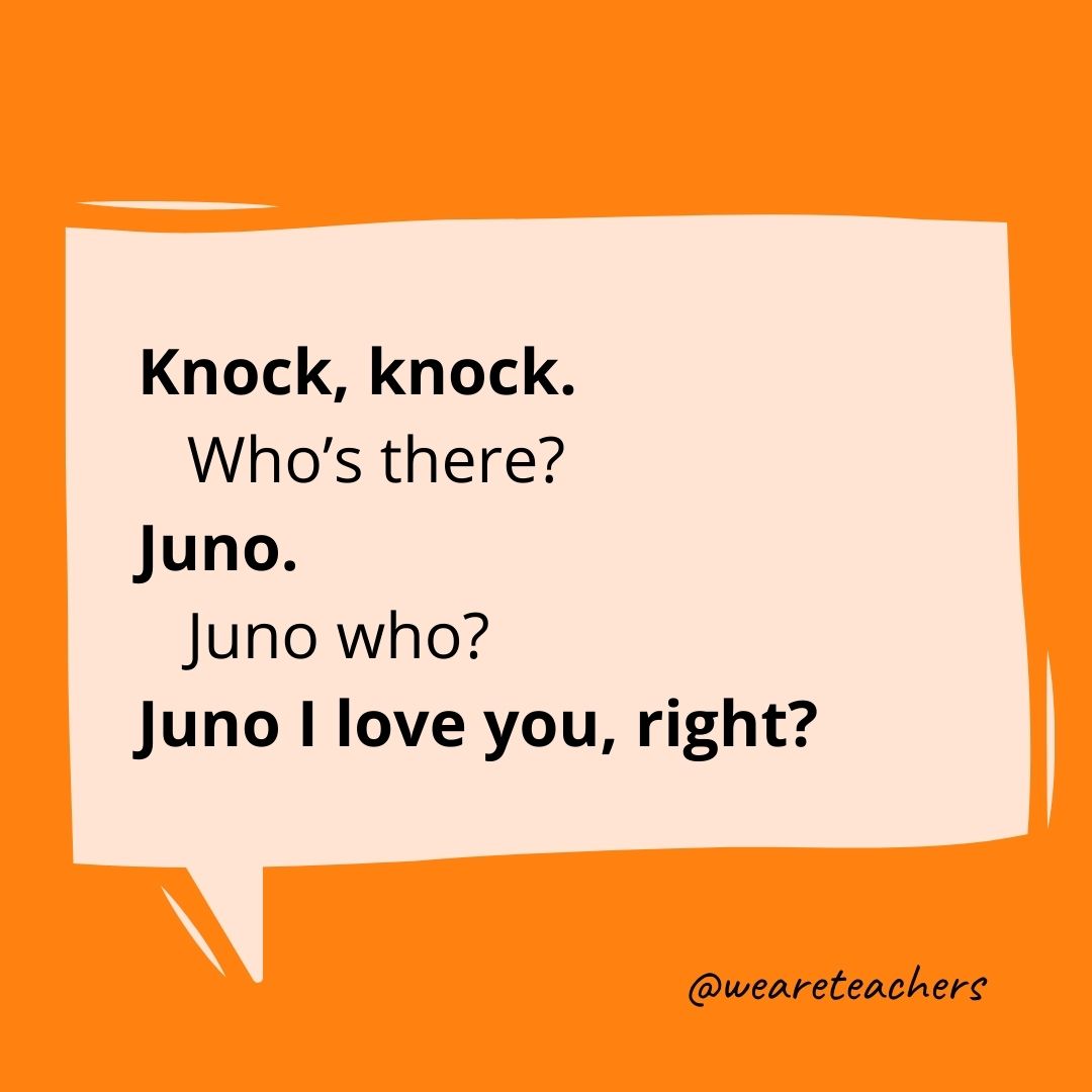 Knock, knock.
Who's there?
Juno.
Juno who?
Juno I love you, right?