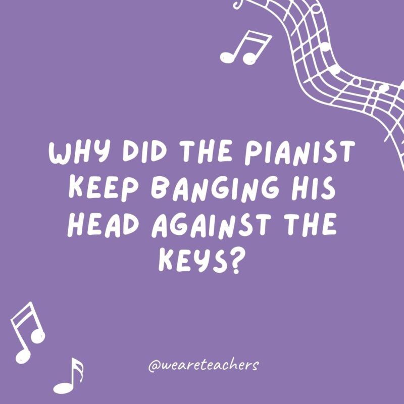 Why did the pianist keep banging his head against the keys? He was playing by ear.