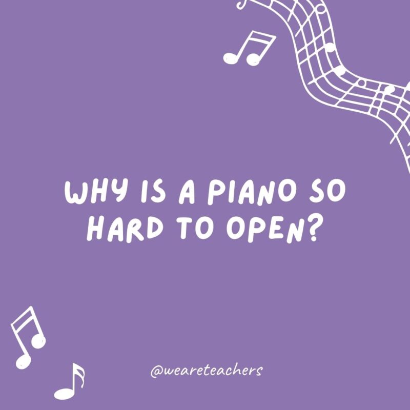 Why is a piano so hard to open? Because the keys are on the inside.