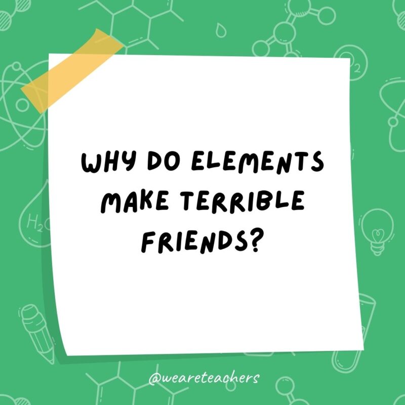  Why do elements make terrible friends?