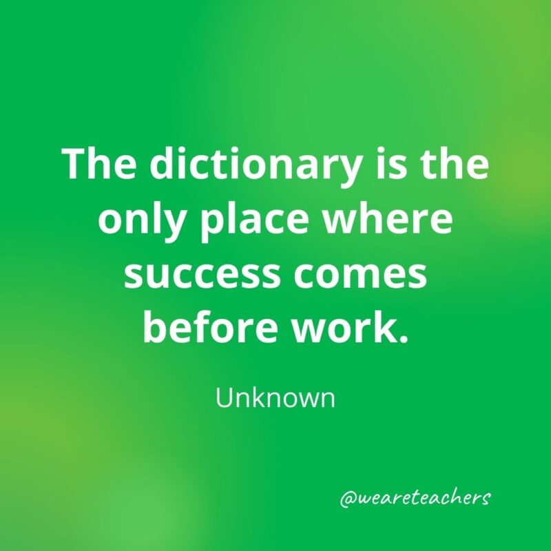 The dictionary is the only place where success comes before work.