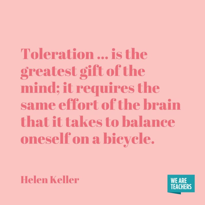 Toleration … is the greatest gift of the mind; it requires the same effort of the brain that it takes to balance oneself on a bicycle.- helen keller quotes