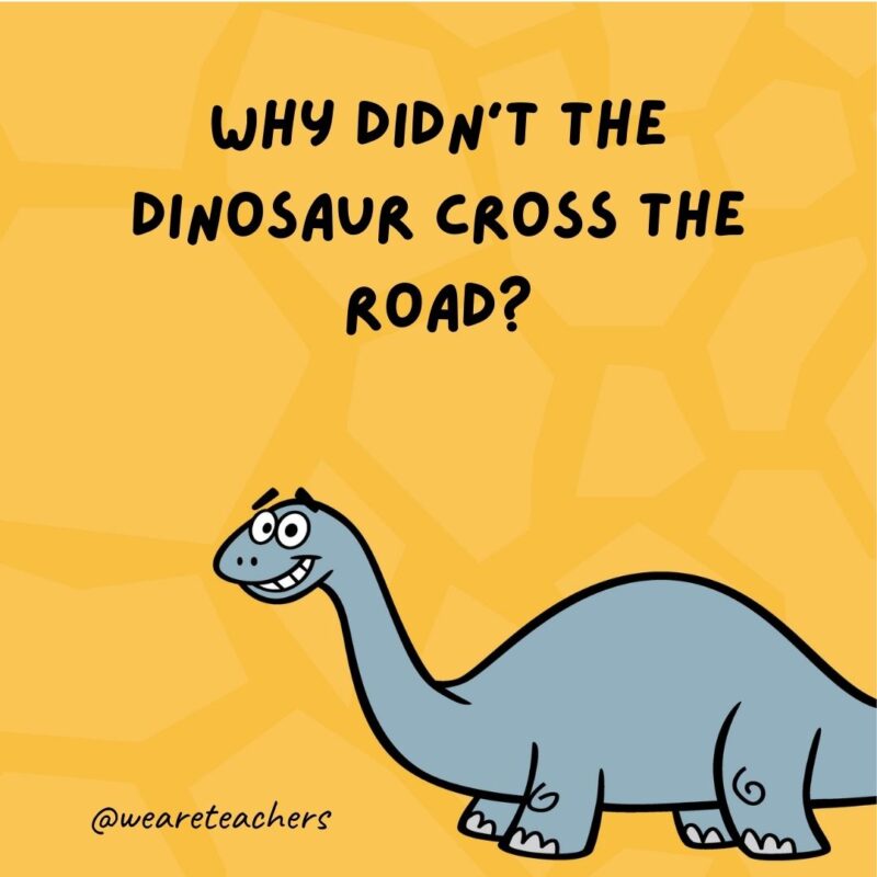 Why didn’t the dinosaur cross the road?- dinosaur jokes for kids