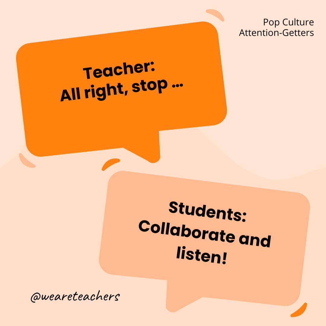 Teacher: All right, stop ... / Students: Collaborate and listen!