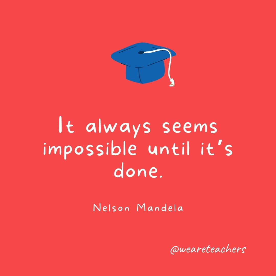 It always seems impossible until it's done. —Nelson Mandela