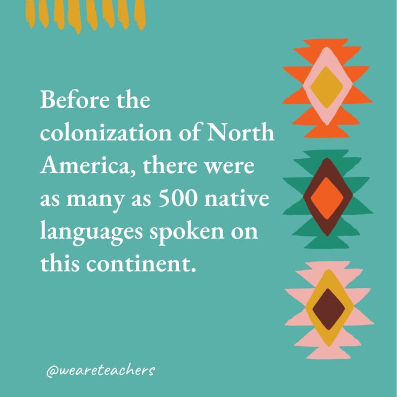 Before the colonization of North America, there were as many as 500 native languages spoken on this continent.  