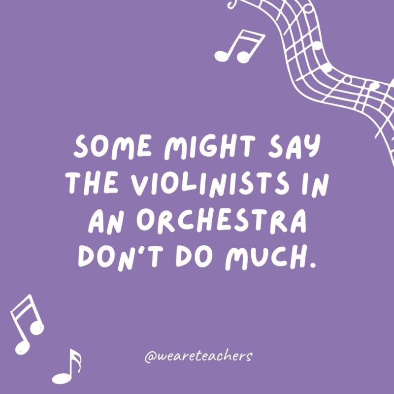 Some might say the violinists in an orchestra don’t do much. They just fiddle around.