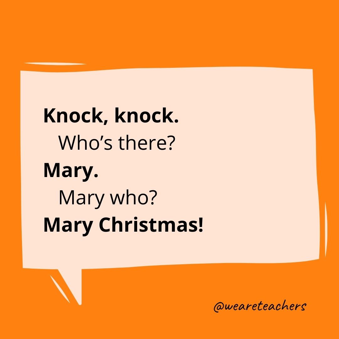 Knock, knock.
Who’s there?
Mary.
Mary who?
Mary Christmas!