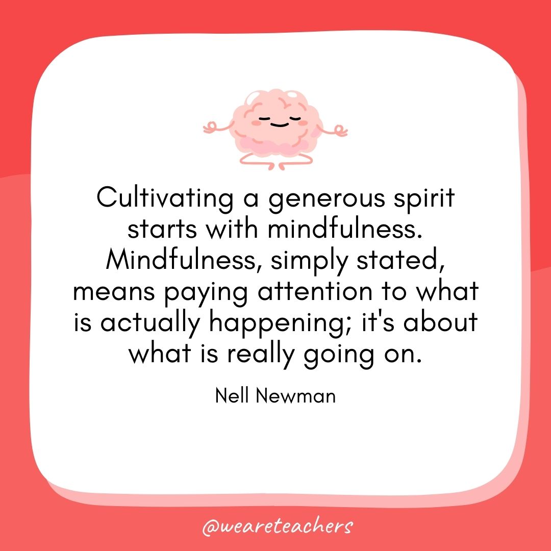 Cultivating a generous spirit starts with mindfulness. Mindfulness, simply stated, means paying attention to what is actually happening; it's about what is really going on.