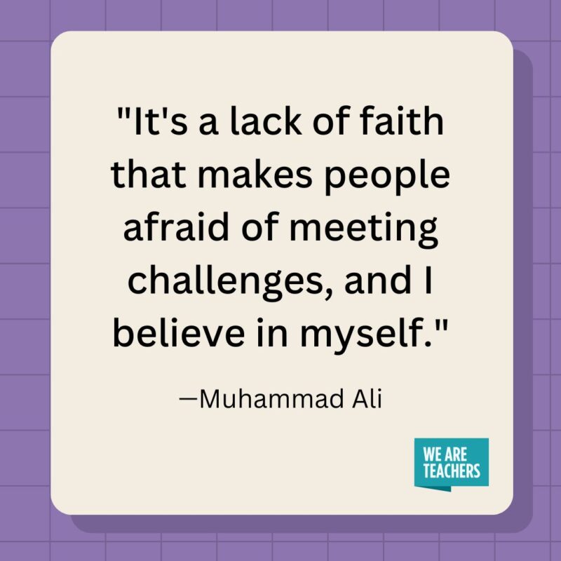 It's a lack of faith that makes people afraid of meeting challenges, and I believe in myself.