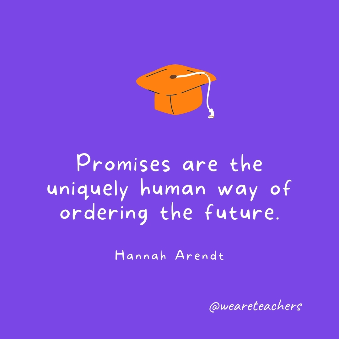 Promises are the uniquely human way of ordering the future. —Hannah Arendt