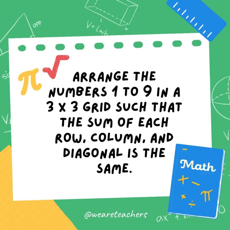 Arrange the numbers 1 to 9 in a 3 x 3 grid such that the sum of each row, column, and diagonal is the same.- math brain teasers