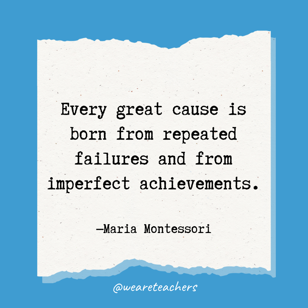 Every great cause is born from repeated failures and from imperfect achievements.- Maria Montessori quotes