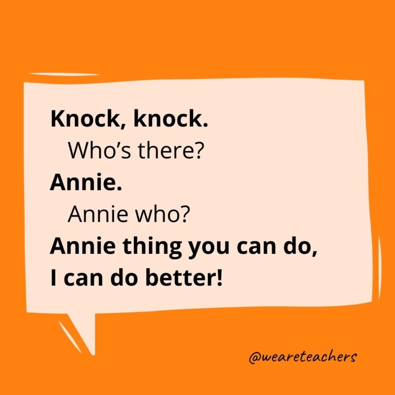 Knock, knock. Who’s there? Annie. Annie who? Annie thing you can do, I can do better!