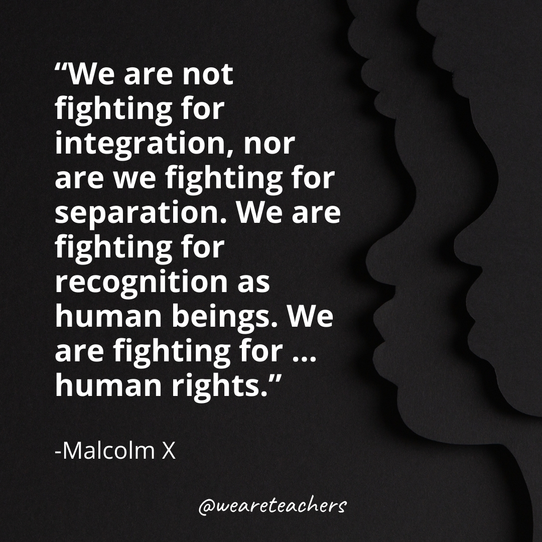 We are not fighting for integration, nor are we fighting for separation. We are fighting for recognition as human beings. We are fighting for … human rights.