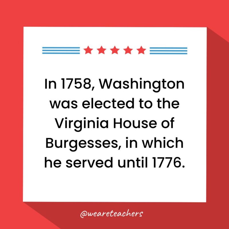 In 1758, Washington was elected to the Virginia House of Burgesses, in which he served until 1776.