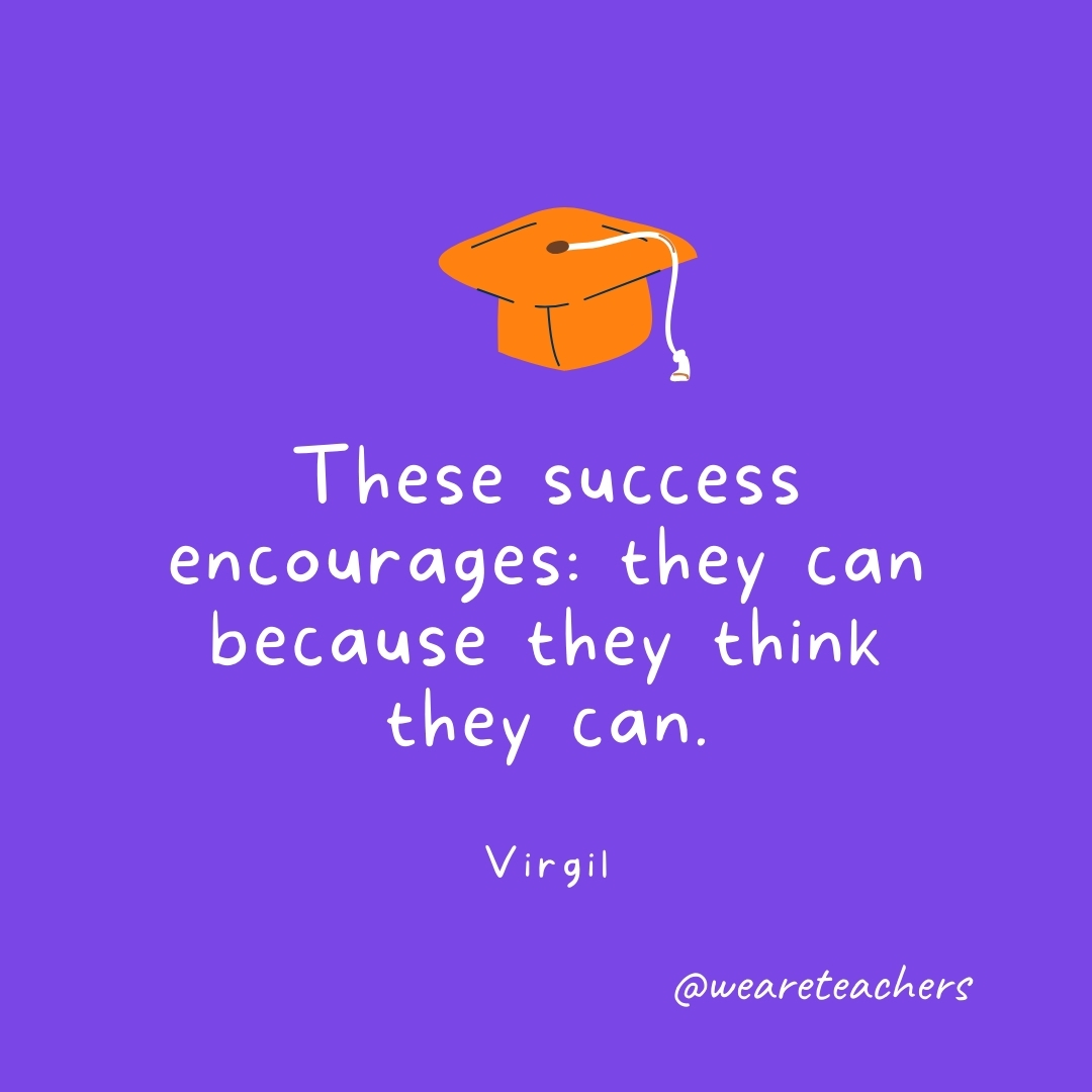 These success encourages: they can because they think they can. —Virgil- Graduation Quotes